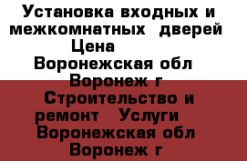 Установка входных и межкомнатных  дверей  › Цена ­ 1 500 - Воронежская обл., Воронеж г. Строительство и ремонт » Услуги   . Воронежская обл.,Воронеж г.